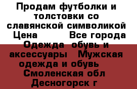 Продам футболки и толстовки со славянской символикой › Цена ­ 750 - Все города Одежда, обувь и аксессуары » Мужская одежда и обувь   . Смоленская обл.,Десногорск г.